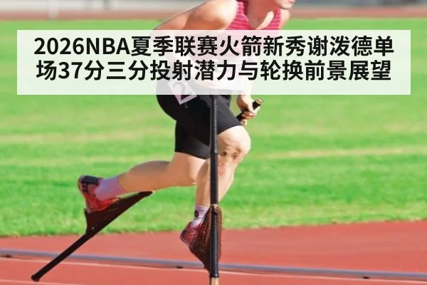 2026NBA夏季联赛火箭新秀谢泼德单场37分三分投射潜力与轮换前景展望