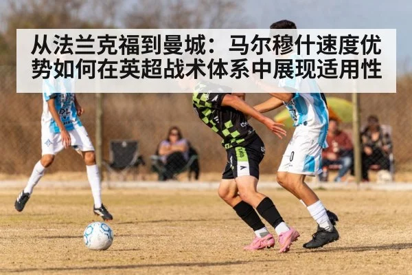 从法兰克福到曼城：马尔穆什速度优势如何在英超战术体系中展现适用性