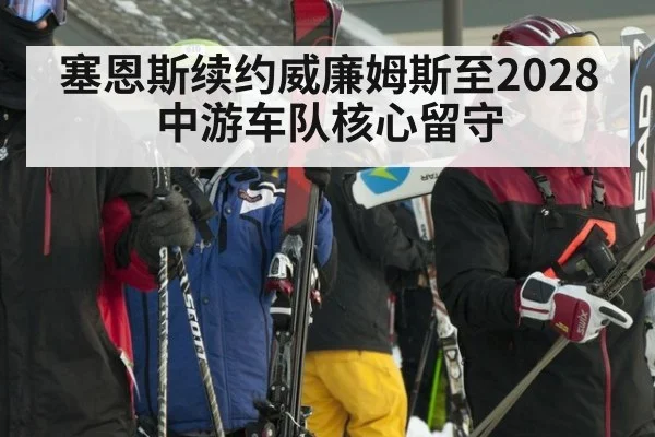 塞恩斯续约威廉姆斯至2028 中游车队核心留守