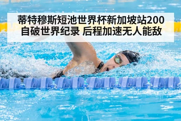 蒂特穆斯短池世界杯新加坡站200自破世界纪录 后程加速无人能敌