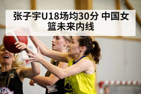 张子宇U18场均30分 中国女篮未来内线