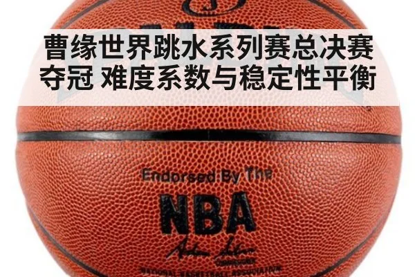 曹缘世界跳水系列赛总决赛夺冠 难度系数与稳定性平衡