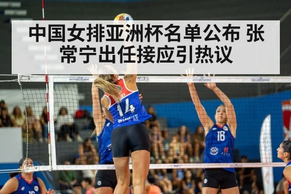 中国女排亚洲杯名单公布 张常宁出任接应引热议