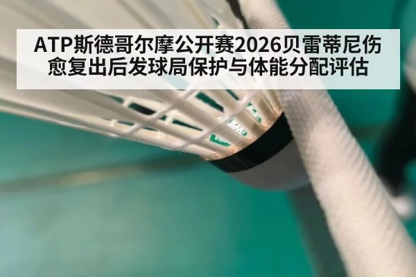 ATP斯德哥尔摩公开赛2026贝雷蒂尼伤愈复出后发球局保护与体能分配评估