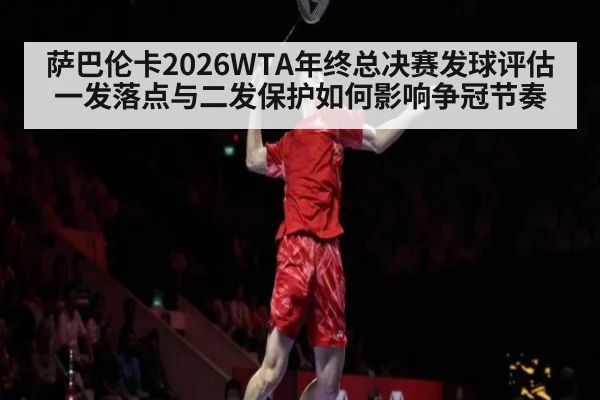 萨巴伦卡2026WTA年终总决赛发球评估 一发落点与二发保护如何影响争冠节奏